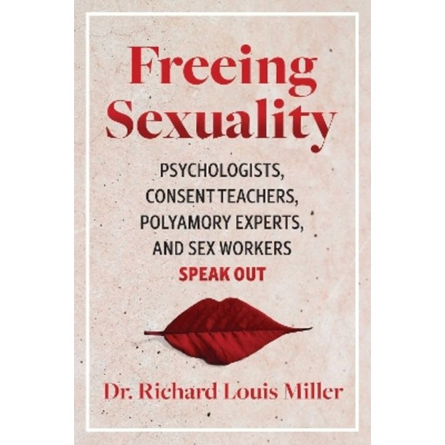 Freeing Sexuality: Psychologists, Consent Teachers, Polyamory Experts, and Sex Workers Speak Out