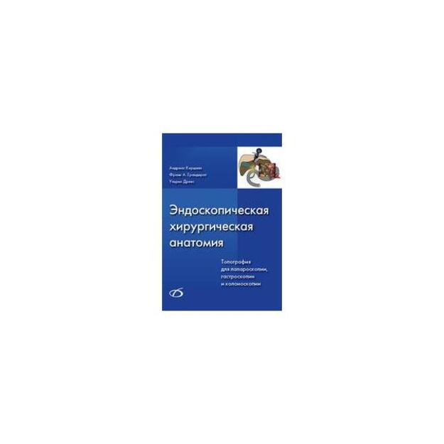  Эндоскопическая хирургическая анатомия. Топография для лапароскопии, гастроскопии и колоноскопии. Перевод с немецкого