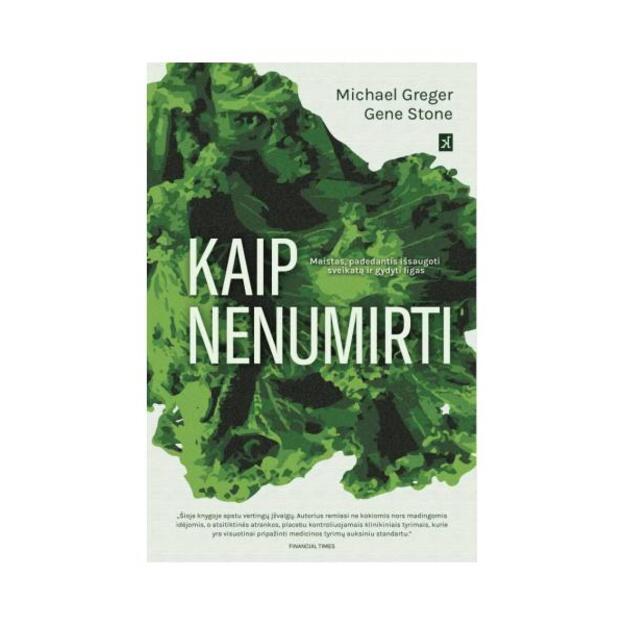 Kaip nenumirti. Maistas, padedantis išsaugoti sveikatą ir gydyti ligas 