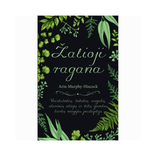 Žalioji ragana: vaistažolių, žolelių, augalų, eterinių aliejų ir kitų gamtos turtų magijos paslaptys